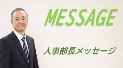 人事部長メッセージ "「信念を持って相手に伝える力」と「人の言葉に真摯に耳を傾ける力」二つの力が成長につながります。