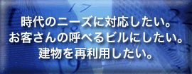 時代のニーズに対応したい。お客さんの呼べるビルにしたい。建物を再利用したい。